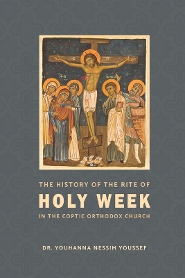 The History of the Rite of the Holy Week in the Coptic Church by Youhanna Nessim Youssef 9780645770308