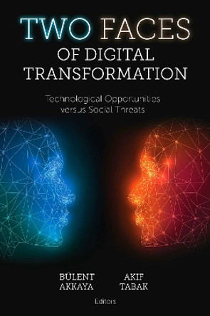 Two Faces of Digital Transformation: Technological Opportunities versus Social Threats by Bülent Akkaya 9781837530977