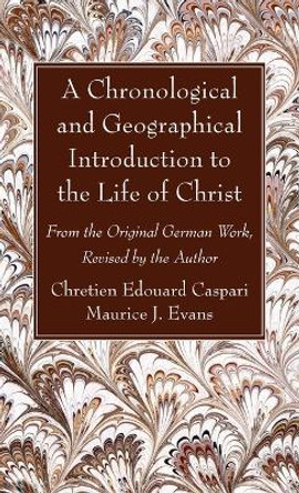 A Chronological and Geographical Introduction to the Life of Christ by Chretien Edouard Caspari 9781666762068 A Chronological and Geographical Introduction to the Life of Christ by Chretien Edouard Caspari 9781666762068
