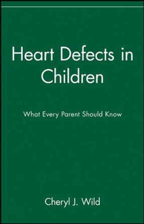 Heart Defects in Children: What Every Parent Should Know by Cheryl J. Wild 9780471347354