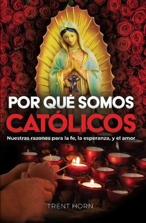 Por Qué Somos Católicos: Nuestras Razones Para La Fe, La Esperanza, Y El Amor by Trent Horn 9781683573241