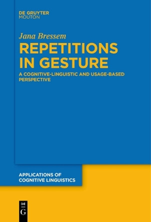 Repetitions in Gesture: A Cognitive-Linguistic and Usage-Based Perspective by Jana Bressem 9783111262482