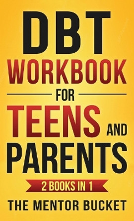 DBT Workbook for Teens and Parents (2 Books in 1) - Effective Dialectical Behavior Therapy Skills for Adolescents to Manage Anger, Anxiety, and Intense Emotions by The Mentor Bucket 9781955906111