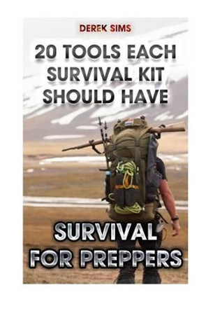 Survival For Preppers: 20 Tools Each Survival Kit Should Have.: (Survival Gear, Survivalist, Survival Tips, Preppers Survival Guide, Home Defense) by Derek Sims 9781519478214