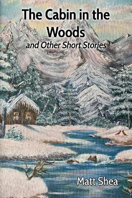 The Cabin in the Woods and Other Short Stories by Matt Shea 9781638680543