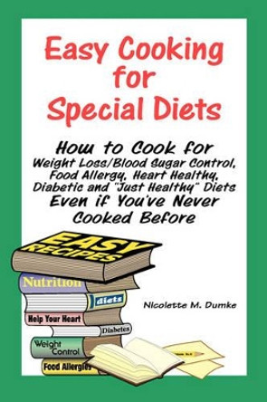 Easy Cooking for Special Diets: How to Cook for Weight Loss/Blood Sugar Control, Food Allergy, Heart Healthy, Diabetic, and Just Healthy Diets Even If by Nicolette M Dumke 9781887624091