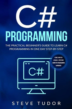 C# Programming: The Practical Beginner's Guide To Learn C# Programming In One Day Step-By-Step. (#2020 Updated Version - Effective Computer Languages) by Steve Tudor 9781671589520