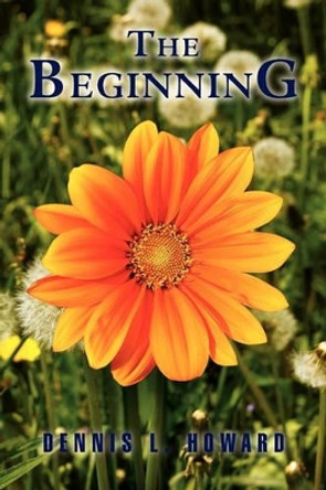 The Beginning by Dennis L Howard 9781453524220