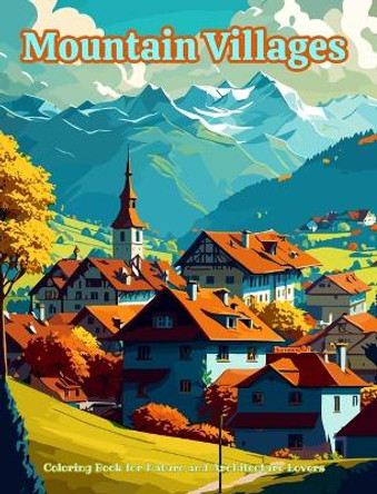 Mountain Villages Coloring Book for Nature and Architecture Lovers Amazing Designs for Total Relaxation: Dream Villages in Breathtaking Mountain Scenery to Foster Creativity by Harmony Art 9798881310318