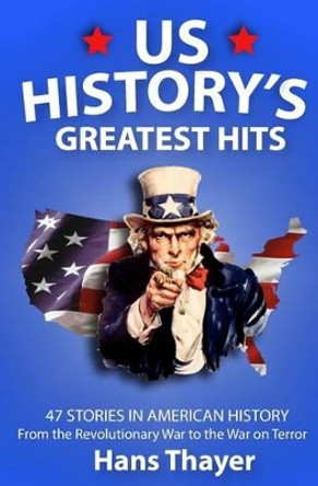 US History: Greatest Hits: 47 Stories in American History: From the Revolutionary War to the War on Terror by Hans Thayer 9781530155385