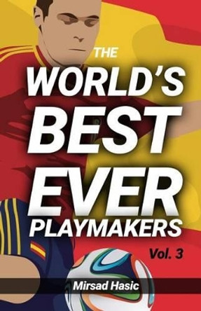 The World's Best Ever Playmakers by Mirsad Hasic 9781540554123