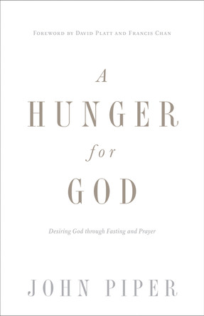 A Hunger for God: Desiring God through Fasting and Prayer by John Piper