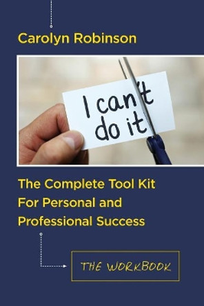 The Complete Tool Kit For Personal and Professional Success: The Workbook by Carolyn Robinson 9781540791832