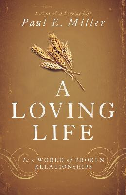 A Loving Life: In a World of Broken Relationships by Paul E. Miller