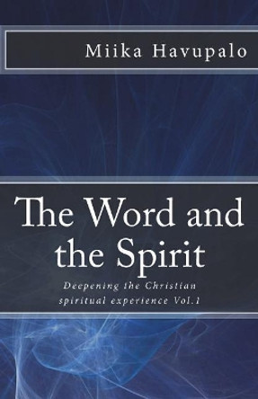 The Word and the Spirit: Deepening the Christian spiritual experience by Miika Havupalo 9781987612240