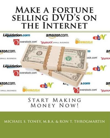 Make a fortune selling DVD's on the Internet: Start Making Money Now! by Ron T Throgmartin 9781448671748