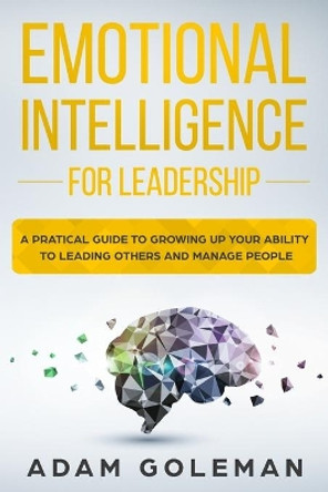 Emotional Intelligence for Leadership: A Practical Guide to Growing Up Your Ability to Leading Others and Manage People by Adam Goleman 9781698968490