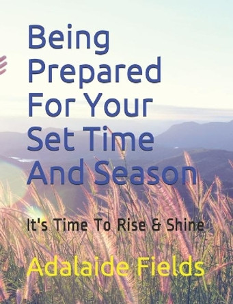 Being Prepared For Your Set Time And Season: It's Time To Rise & Shine by Adalaide Fields 9781707936182