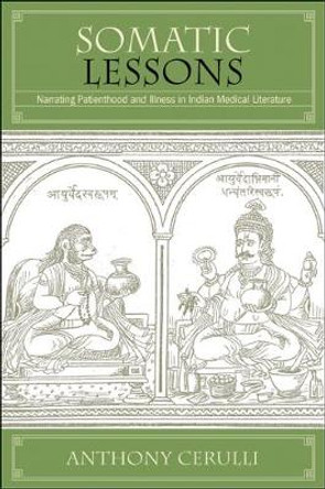 Somatic Lessons: Narrating Patienthood and Illness in Indian Medical Literature by Anthony Cerulli