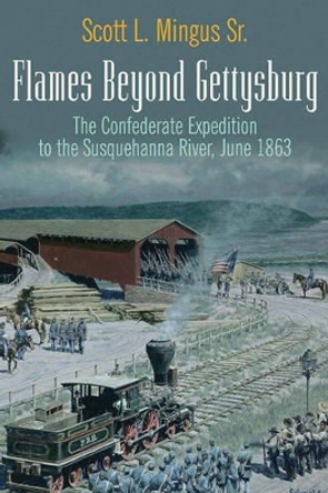 Flames Beyond Gettysburg: The Confederate Expedition to the Susquehanna River, June 1863 by Scott L. Mingus 9781611210729