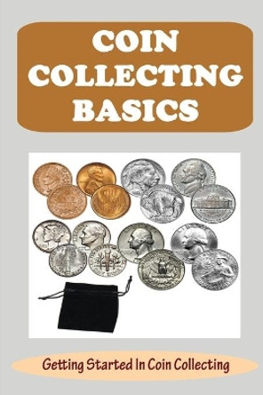 Coin Collecting Basics: Getting Started In Coin Collecting by Irma Santhuff 9798751395100
