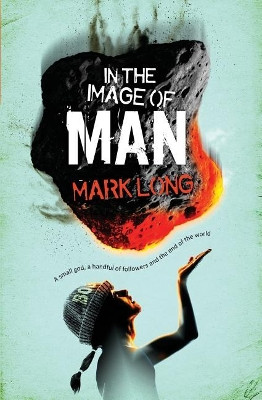 In the Image of Man: A Small God, a Handful of Believers and the End of the World by Mark Long 9781999304409
