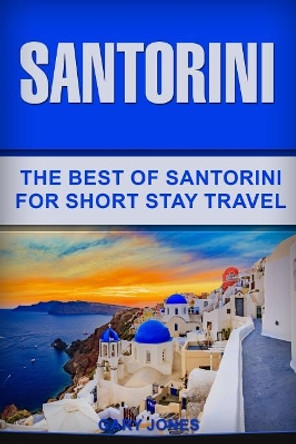 Santorini: The Best Of Santorini For Short Stay Travel by Gary Jones 9781729206287