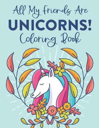 All My Friends Are Unicorns! Coloring Book: Magical Coloring Sheets For Children, Illustrations Of Unicorns And More To Color And Trace by Una Korne 9798550659939