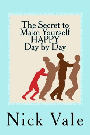 The Secret to Make Yourself HAPPY - Day by Day by Nick Vale 9781547053728