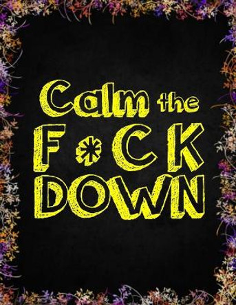 Calm the F * ck Down: An Irreverent Adult Coloring Book with Flowers Falango, Lions, Elephants, Owls, Horses, Dogs, Cats, and Many More by Coloring Book Press 9781652330660