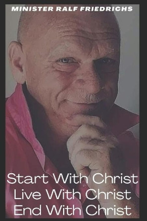 Start With Christ-Live With Christ- End With Christ by Ralf Friedrichs 9798564977821