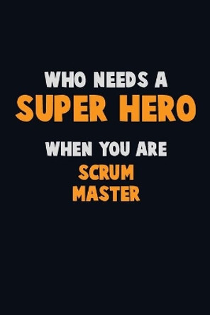 Who Need A SUPER HERO, When You Are Scrum Master: 6X9 Career Pride 120 pages Writing Notebooks by Emma Loren 9781673911053