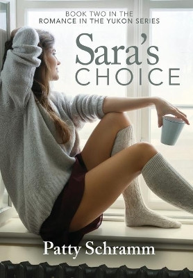 Sara's Choice: Book Two in the Romance in the Yukon Series by Schramm Patty 9781949096200