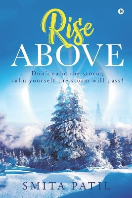 Rise Above: Don't calm the storm, calm yourself the storm will pass! by Smita Patil 9781648999116