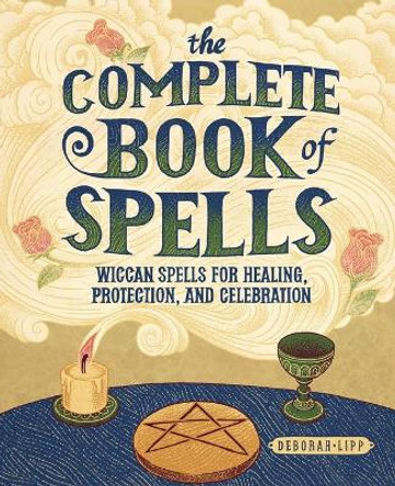 The Complete Book of Spells: Wiccan Spells for Healing, Protection, and Celebration by Deborah Lipp 9781646119448