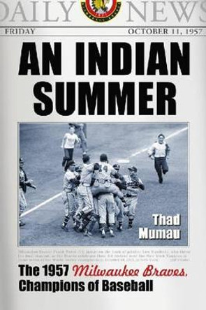 An Indian Summer: The 1957 Milwaukee Braves, Champions of Baseball by Thad Mumau 9780786430116