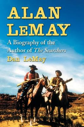 Alan LeMay: A Biography of the Author of The Searchers Dan LeMay 9780786466900