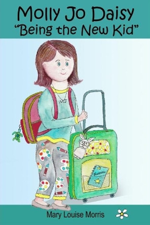 Molly Jo Daisy Being the New Kid: A Chapter Book for Ages 9-12 About Emotions, Feelings, Kindness, Moving to a New Town, and Going to a Different School by Mary Louise Morris 9781735251202