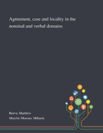 Agreement, Case and Locality in the Nominal and Verbal Domains by Matthew Reeve 9781013294686