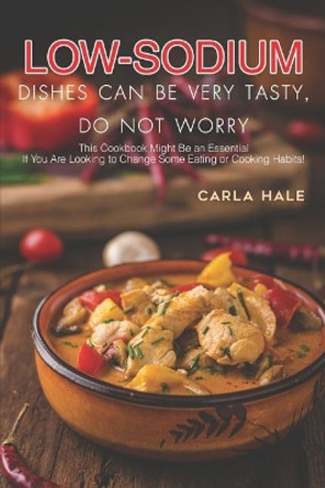 Low Sodium Dishes Can Be Very Tasty, Do Not Worry: This Cookbook Might Be an Essential If You Are Looking to Change Some Eating or Cooking Habits! by Carla Hale 9781795038423