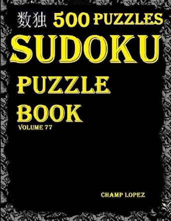 Sudoku: 500*sudoku Puzzles(easy, Medium, Hard, Veryhard)(Sudokupuzzlebook)(Volume77): *Sudoku Puzzle Books* by Champ Lopez 9781544288383