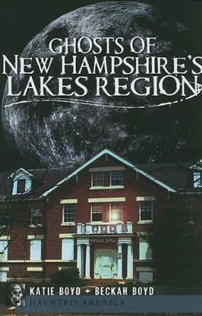 Ghosts of New Hampshire's Lakes Region by Katie Boyd 9781596298859