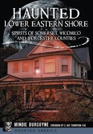 Haunted Lower Eastern Shore: Spirits of Somerset, Wicomico and Worcester Counties by Mindie Burgoyne 9781626198098