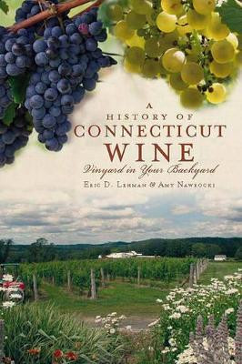 A History of Connecticut Wine: Vineyard in Your Backyard by Eric D. Lehman 9781609490294