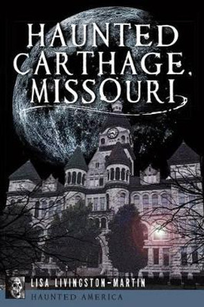 Haunted Carthage, Missouri by Lisa Livingston-Martin 9781626192041