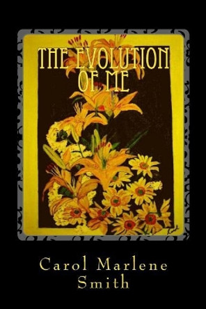 The Evolution of Me: Poetry from the Heart by Carol Marlene Smith 9781537591872