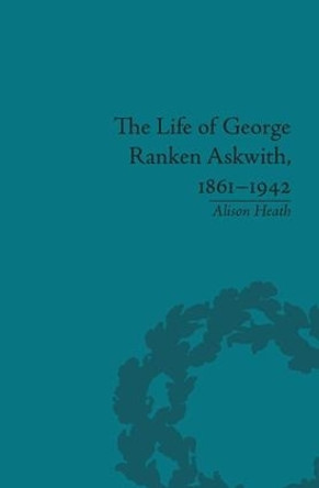 The Life of George Ranken Askwith, 1861-1942 by Alison Heath 9781138662155