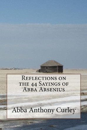 Reflections on the 44 Sayings of Abba Arsenius by Abba Anthony Curley 9781987768480