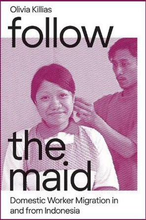 Follow the Maid: Domestic Worker Migration in and from Indonesia: 2017 by Olivia Killias 9788776942267