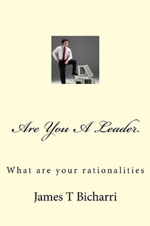 Are You A Leader: What are your rationalities by James T Bicharri 9781986140904